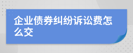 企業(yè)債券糾紛訴訟費(fèi)怎么交