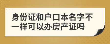 身份證和戶口本名字不一樣可以辦房產(chǎn)證嗎