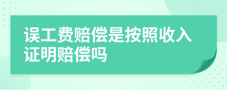 誤工費賠償是按照收入證明賠償嗎