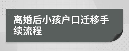 離婚后小孩戶口遷移手續(xù)流程