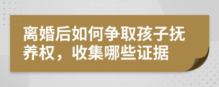 離婚后如何爭取孩子撫養(yǎng)權(quán)，收集哪些證據(jù)