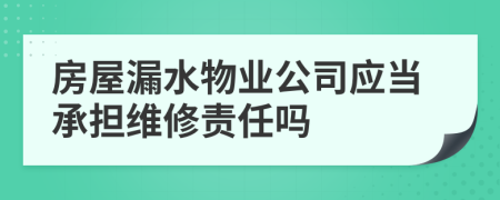 房屋漏水物業(yè)公司應當承擔維修責任嗎