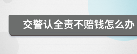 交警認(rèn)全責(zé)不賠錢怎么辦