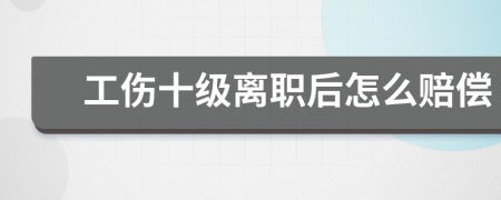 工傷十級(jí)離職后怎么賠償