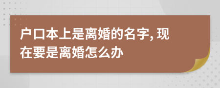 戶口本上是離婚的名字, 現(xiàn)在要是離婚怎么辦