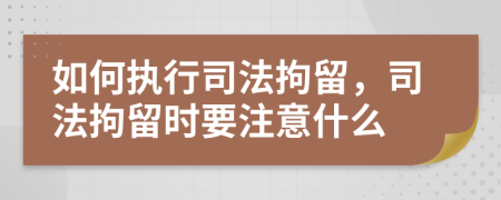 如何執(zhí)行司法拘留，司法拘留時(shí)要注意什么