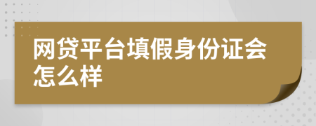 網(wǎng)貸平臺填假身份證會怎么樣
