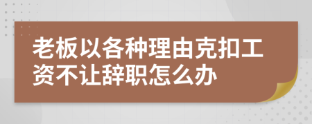老板以各種理由克扣工資不讓辭職怎么辦