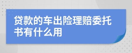 貸款的車出險理賠委托書有什么用