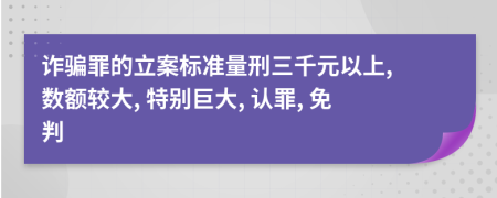 詐騙罪的立案標準量刑三千元以上, 數(shù)額較大, 特別巨大, 認罪, 免判