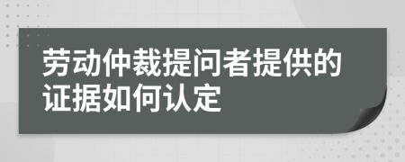 勞動仲裁提問者提供的證據(jù)如何認(rèn)定
