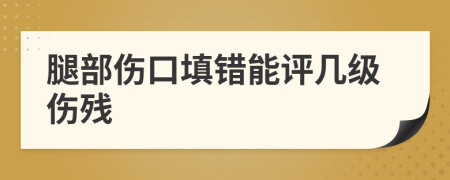 腿部傷口填錯能評幾級傷殘