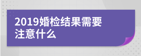 2019婚檢結(jié)果需要注意什么