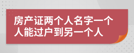 房產(chǎn)證兩個人名字一個人能過戶到另一個人