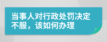 當(dāng)事人對行政處罰決定不服，該如何辦理