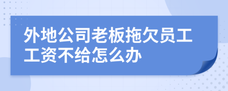 外地公司老板拖欠員工工資不給怎么辦