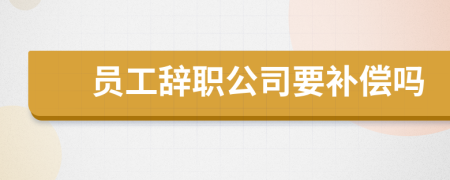 員工辭職公司要補(bǔ)償嗎