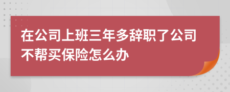 在公司上班三年多辭職了公司不幫買保險(xiǎn)怎么辦