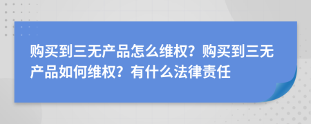 購(gòu)買到三無(wú)產(chǎn)品怎么維權(quán)？購(gòu)買到三無(wú)產(chǎn)品如何維權(quán)？有什么法律責(zé)任