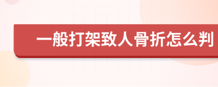 一般打架致人骨折怎么判