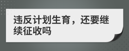 違反計(jì)劃生育，還要繼續(xù)征收嗎