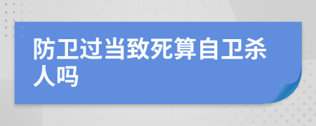 防衛(wèi)過當(dāng)致死算自衛(wèi)殺人嗎