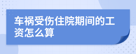 車禍受傷住院期間的工資怎么算
