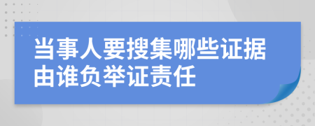 當(dāng)事人要搜集哪些證據(jù)由誰負(fù)舉證責(zé)任