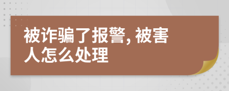 被詐騙了報(bào)警, 被害人怎么處理
