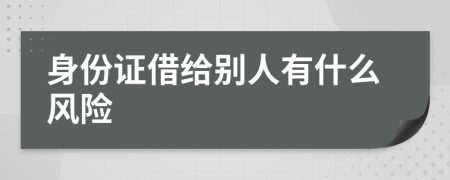 身份證借給別人有什么風(fēng)險(xiǎn)