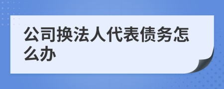 公司換法人代表債務(wù)怎么辦