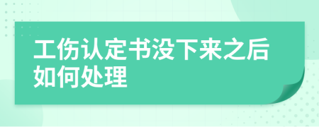 工傷認(rèn)定書沒下來之后如何處理