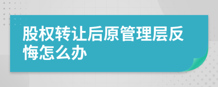 股權(quán)轉(zhuǎn)讓后原管理層反悔怎么辦