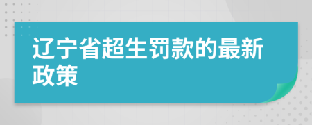 遼寧省超生罰款的最新政策