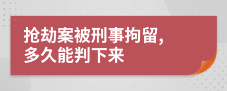 搶劫案被刑事拘留, 多久能判下來(lái)