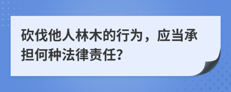 砍伐他人林木的行為，應(yīng)當(dāng)承擔(dān)何種法律責(zé)任？