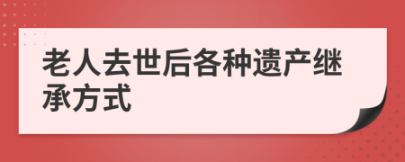 老人去世后各種遺產(chǎn)繼承方式