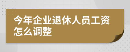 今年企業(yè)退休人員工資怎么調(diào)整