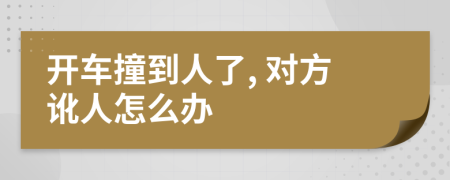 開車撞到人了, 對(duì)方訛人怎么辦