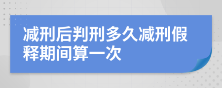 減刑后判刑多久減刑假釋期間算一次