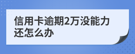 信用卡逾期2萬沒能力還怎么辦