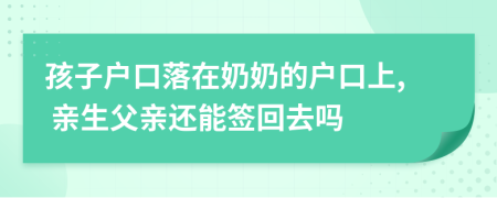 孩子戶口落在奶奶的戶口上, 親生父親還能簽回去嗎