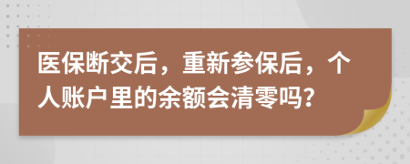 醫(yī)保斷交后，重新參保后，個(gè)人賬戶里的余額會(huì)清零嗎？