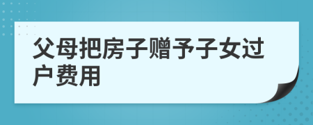 父母把房子贈予子女過戶費用