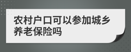 農(nóng)村戶口可以參加城鄉(xiāng)養(yǎng)老保險(xiǎn)嗎