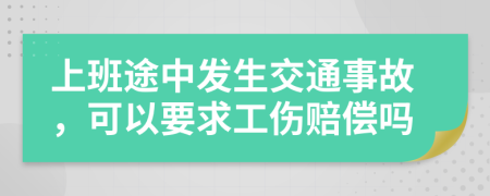 上班途中發(fā)生交通事故，可以要求工傷賠償嗎