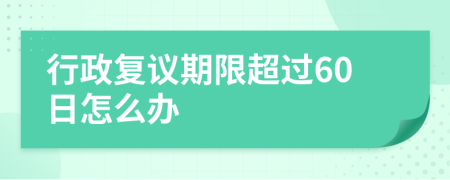 行政復(fù)議期限超過(guò)60日怎么辦