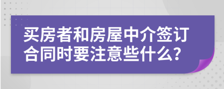 買房者和房屋中介簽訂合同時要注意些什么？