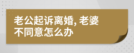 老公起訴離婚, 老婆不同意怎么辦