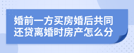 婚前一方買房婚后共同還貸離婚時(shí)房產(chǎn)怎么分